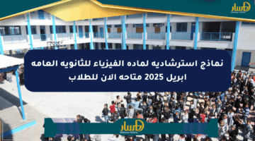 نماذج استرشادية لمادة الفيزياء للثانوية العامة أبريل 2025 متاحة الآن للطلاب